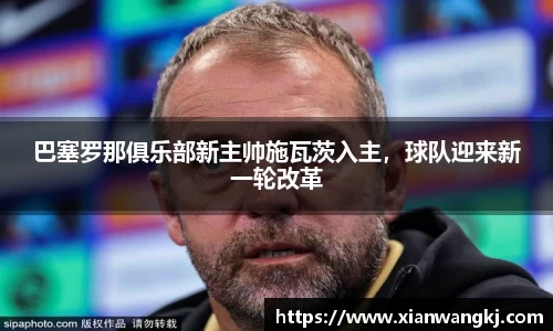 巴塞罗那俱乐部新主帅施瓦茨入主，球队迎来新一轮改革