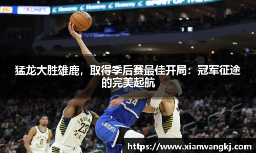 猛龙大胜雄鹿，取得季后赛最佳开局：冠军征途的完美起航