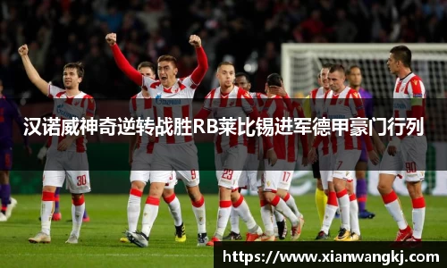 汉诺威神奇逆转战胜RB莱比锡进军德甲豪门行列