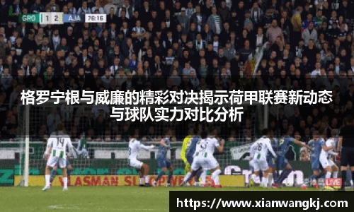 格罗宁根与威廉的精彩对决揭示荷甲联赛新动态与球队实力对比分析