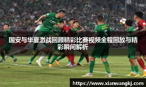 国安与华夏激战回顾精彩比赛视频全程回放与精彩瞬间解析