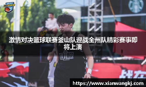 激情对决篮球联赛釜山队迎战全州队精彩赛事即将上演