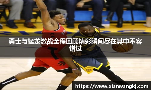 勇士与猛龙激战全程回顾精彩瞬间尽在其中不容错过