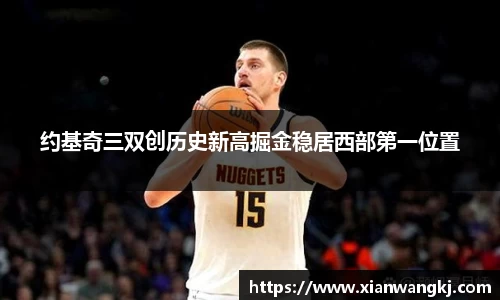 约基奇三双创历史新高掘金稳居西部第一位置