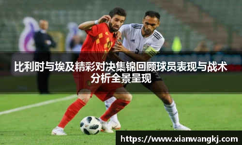 比利时与埃及精彩对决集锦回顾球员表现与战术分析全景呈现